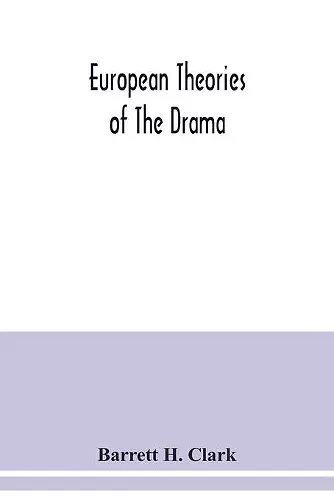 European theories of the drama, an anthology of dramatic theory and criticism from Aristotle to the present day, and a series of selected texts; with commentaries, biographies, and bibliographies cover