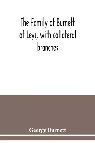 The family of Burnett of Leys, with collateral branches cover