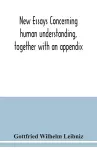 New essays concerning human understanding, together with an appendix cover