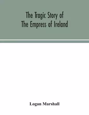 The tragic story of the Empress of Ireland; an authentic account of the most horrible disaster in Canadian history, constructed from the real facts obtained from those on board who survived and other great sea disasters, containing the statements of Capt... cover