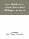 Algebra, with Arithmetic and mensuration, from the Sanscrit of Brahmegupta and Bháscara cover