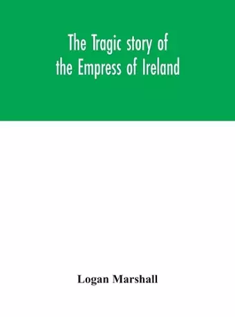 The tragic story of the Empress of Ireland; an authentic account of the most horrible disaster in Canadian history, constructed from the real facts obtained from those on board who survived and other great sea disasters, containing the statements of Capt... cover