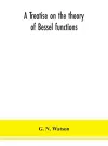 A treatise on the theory of Bessel functions cover