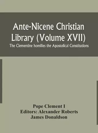 Ante-Nicene Christian Library (Volume XVII) The Clementine homilies the Apostolical Constitutions cover