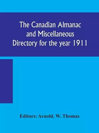 The Canadian almanac and Miscellaneous Directory for the year 1911; containing full and authentic Commercial, Statistical, Astronomical, Departmental, Ecclesiastical, Educational, Financial, and General Information cover