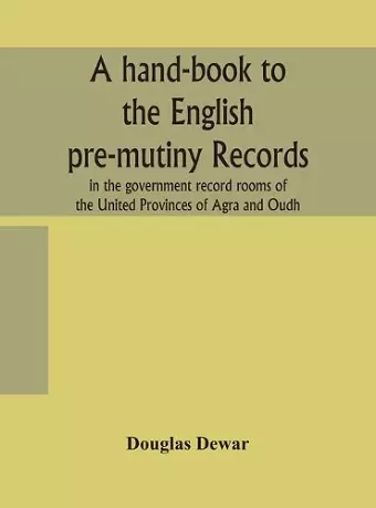 A hand-book to the English pre-mutiny records in the government record rooms of the United Provinces of Agra and Oudh cover