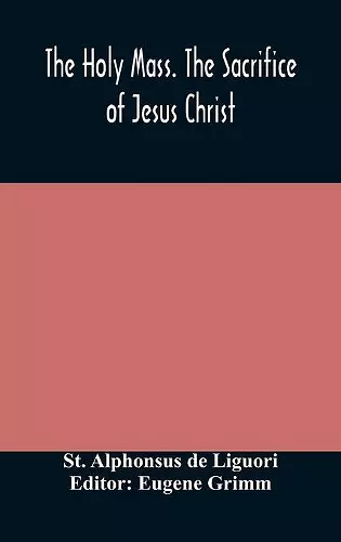 The Holy Mass. The Sacrifice of Jesus Christ. The Ceremonies of the Mass. Preparation and Thanksgiving. The Mass and the Office that are hurriedly said. cover