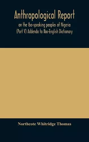 Anthropological report on the Ibo-speaking peoples of Nigeria (Part V) Addenda to Ibo-English Dictionary cover