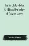 The life of Mary Baker G. Eddy and the history of Christian science cover