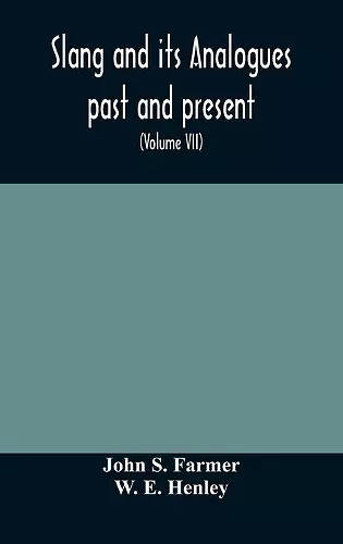 Slang and its analogues past and present. A dictionary, historical and comparative of the heterodox speech of all classes of society for more than three hundred years. With synonyms in English, French, German, Italian, etc (Volume VII) cover