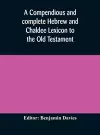 A compendious and complete Hebrew and Chaldee Lexicon to the Old Testament; with an English-Hebrew index, chiefly founded on the works of Gesenius and Fürst, with improvements from Dietrich and other sources cover