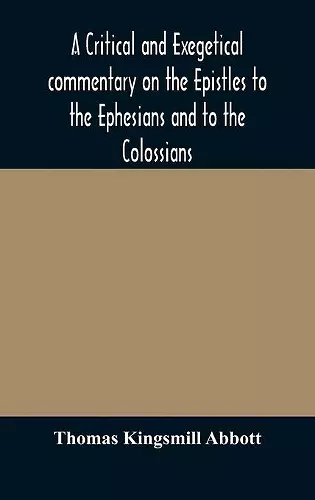 A critical and exegetical commentary on the Epistles to the Ephesians and to the Colossians cover