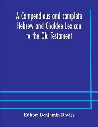 A compendious and complete Hebrew and Chaldee Lexicon to the Old Testament; with an English-Hebrew index, chiefly founded on the works of Gesenius and Fürst, with improvements from Dietrich and other sources cover