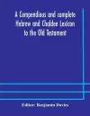 A compendious and complete Hebrew and Chaldee Lexicon to the Old Testament; with an English-Hebrew index, chiefly founded on the works of Gesenius and Fürst, with improvements from Dietrich and other sources cover