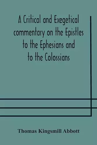 A critical and exegetical commentary on the Epistles to the Ephesians and to the Colossians cover