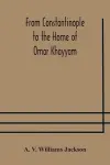 From Constantinople to the Home of Omar Khayyam, travels in Transcaucasia and Northern Persia, for historic and literary research cover