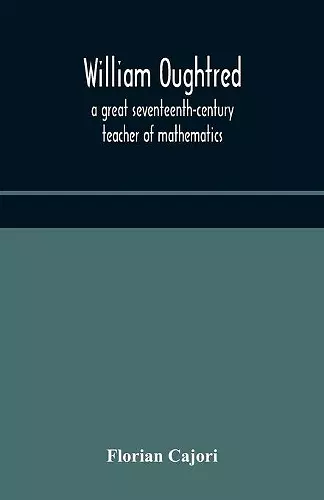 William Oughtred, A Great Seventeenth-Century Teacher Of Mathematics cover