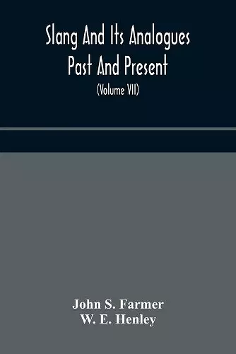 Slang and its analogues past and present. A dictionary, historical and comparative of the heterodox speech of all classes of society for more than three hundred years. With synonyms in English, French, German, Italian, etc (Volume VII) cover