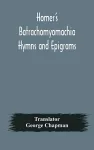 Homer's Batrachomyomachia Hymns and Epigrams. Hesiod's Works and Days. Musaeus' Hero and Leander. Juvenal's Fifth Satire. With Introduction and Notes by Richard Hooper. (Second Edition) To which is added a Glossarial Index to The whole of The Works o... cover