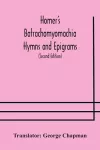 Homer's Batrachomyomachia Hymns and Epigrams. Hesiod's Works and Days. Musaeus' Hero and Leander. Juvenal's Fifth Satire. With Introduction and Notes by Richard Hooper. (Second Edition) To which is added a Glossarial Index to The whole of The Works o... cover
