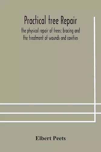 Practical tree repair; the physical repair of trees; bracing and the treatment of wounds and cavities cover