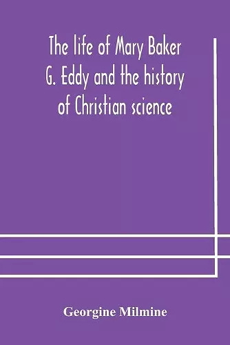 The life of Mary Baker G. Eddy and the history of Christian science cover