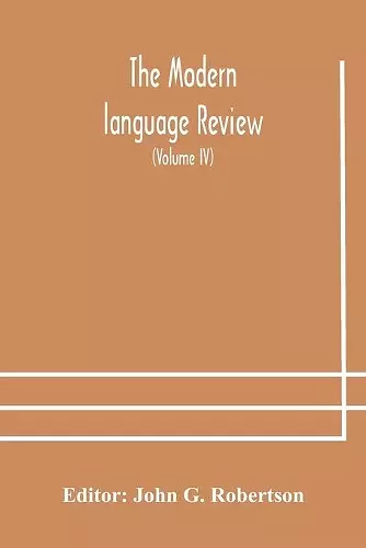 The Modern language review; A Quarterly Journal Devoted to the Study of Medieval and Modern Literature and Philology (Volume IV) cover