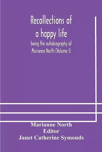 Recollections of a happy life, being the autobiography of Marianne North (Volume I) cover