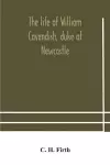 The life of William Cavendish, duke of Newcastle, to which is added The true relation of my birth, breeding and life cover