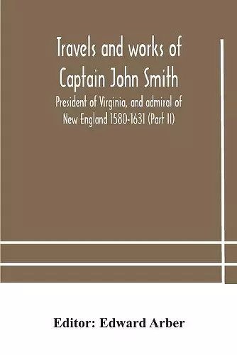 Travels and works of Captain John Smith; President of Virginia, and admiral of New England 1580-1631 (Part II) cover