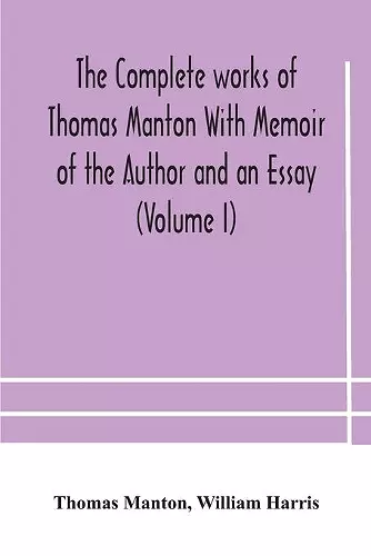 The complete works of Thomas Manton With Memoir of the Author and an Essay (Volume I) cover