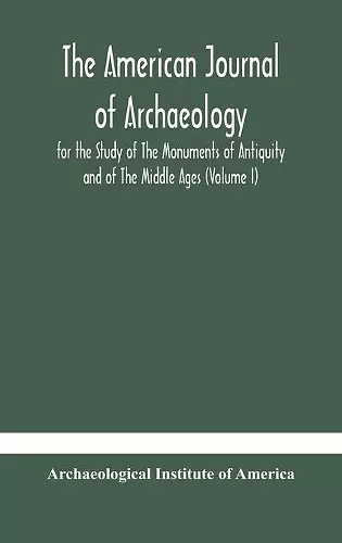 The American journal of archaeology for the Study of The Monuments of Antiquity and of The Middle Ages (Volume I) cover