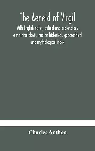 The Aeneid of Virgil. With English notes, critical and explanatory, a metrical clavis, and an historical, geographical and mythological index cover