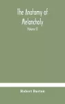 The anatomy of melancholy, what it is, with all the kinds, causes, symptomes, prognostics, and several curses of it. In three paritions. With their several sections, members and subsections, philosophically, medically, historically, opened and cut up (Vo... cover