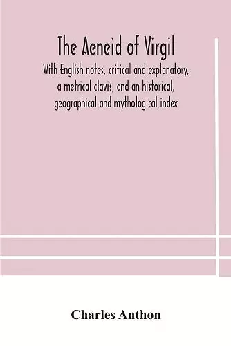 The Aeneid of Virgil. With English notes, critical and explanatory, a metrical clavis, and an historical, geographical and mythological index cover