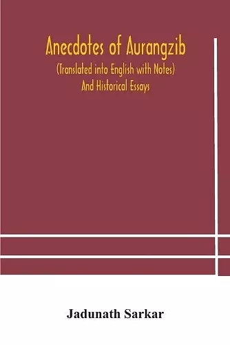 Anecdotes of Aurangzib (Translated into English with Notes) And Historical Essays cover