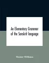 An Elementary Grammar Of The Sanskrit Language, Partly In The Roman Character Arranged According To A New Theory, In Reference Especially To The Classical Languages With Short Extract In Easy Prose To Which Is Added A Selection From The Institutes Of Ma... cover