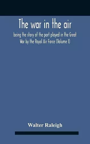 The War In The Air; Being The Story Of The Part Played In The Great War By The Royal Air Force (Volume I) cover