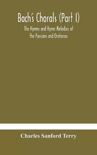 Bach's Chorals (Part I) The Hymns and Hymn Melodies of the Passions and Oratorios cover