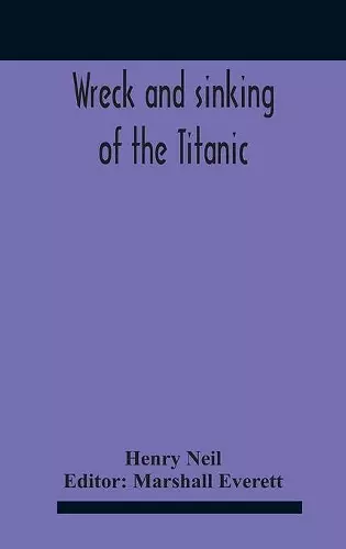 Wreck And Sinking Of The Titanic; The Ocean'S Greatest Disaster A Graphic And Thrilling Account Of The Sinking Of The Greatest Floating Palace Ever Built Carrying Down To Watery Graves More Than 1,500 Souls Giving Exciting Escapes From Death And Acts... cover