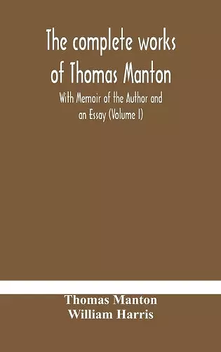 The complete works of Thomas Manton With Memoir of the Author and an Essay (Volume I) cover