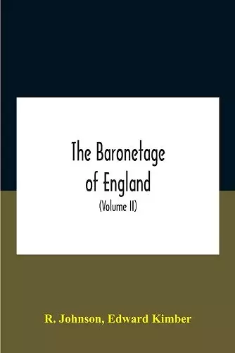 The Baronetage Of England, Containing A Genealogical And Historical Account Of All The English Baronets Now Existing, With Their Descents, Marriages, And Memorable Actions Both In War And Peace. Collected From Authentic Manuscripts, Records, Old Wills, O... cover