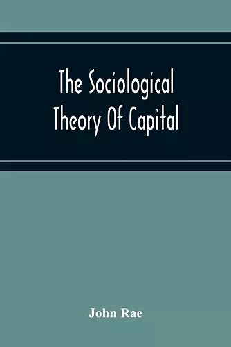 The Sociological Theory Of Capital; Being A Complete Reprint Of The New Principles Of Political Economy, 1834 cover