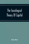 The Sociological Theory Of Capital; Being A Complete Reprint Of The New Principles Of Political Economy, 1834 cover