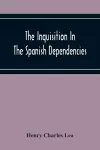 The Inquisition In The Spanish Dependencies cover