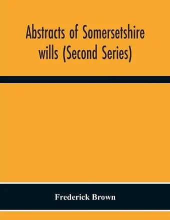 Abstracts Of Somersetshire Wills (Second Series) cover