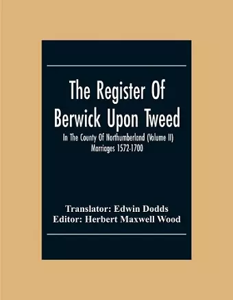 The Register Of Berwick Upon Tweed In The County Of Northumberland (Volume II) Marriages 1572-1700 cover