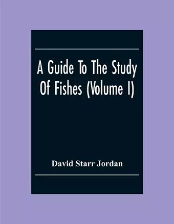 A Guide To The Study Of Fishes (Volume I) cover