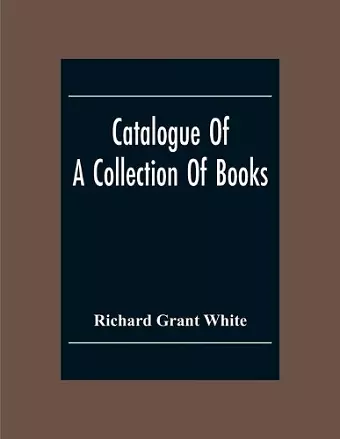 Catalogue Of A Collection Of Books, Mostly Printed In London And On The Continent Of Europe The Greater Part Of Which Are In Fine Condition, And A Large Number Of Which Are Bound By The Best Binders cover