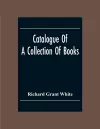 Catalogue Of A Collection Of Books, Mostly Printed In London And On The Continent Of Europe The Greater Part Of Which Are In Fine Condition, And A Large Number Of Which Are Bound By The Best Binders cover